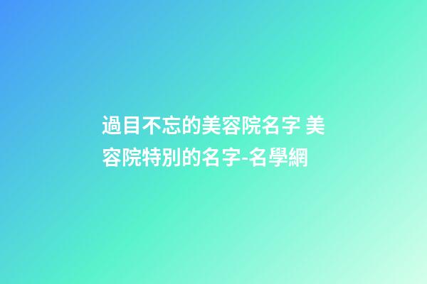 過目不忘的美容院名字 美容院特別的名字-名學網-第1張-店鋪起名-玄機派